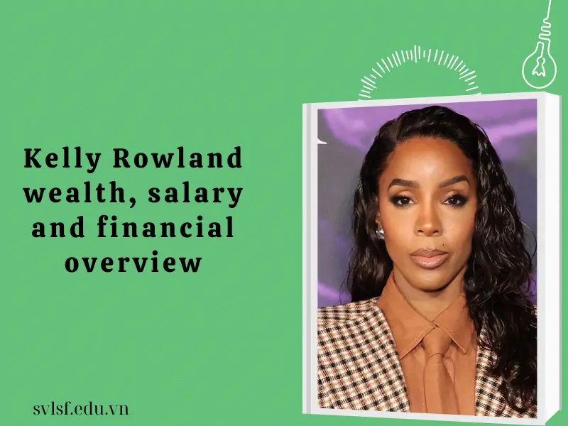 Kelly Rowland wealth, salary and financial overview
